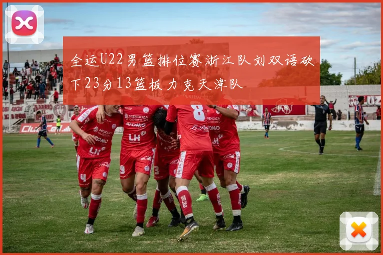 全运U22男篮排位赛浙江队刘双语砍下23分13篮板力克天津队