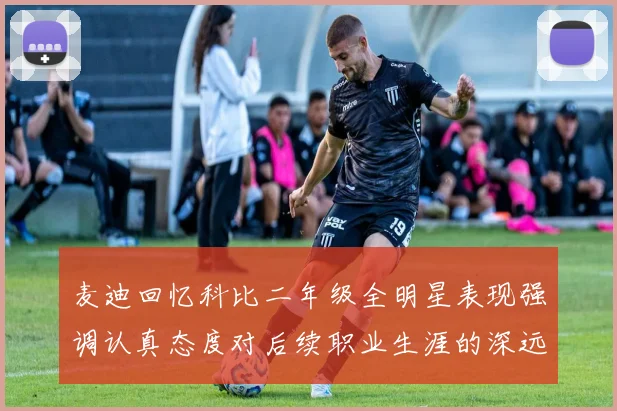 麦迪回忆科比二年级全明星表现强调认真态度对后续职业生涯的深远影响