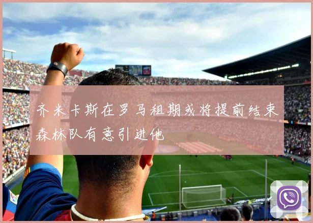 齐米卡斯在罗马租期或将提前结束森林队有意引进他
