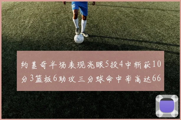 约基奇半场表现亮眼5投4中斩获10分3篮板6助攻三分球命中率高达667