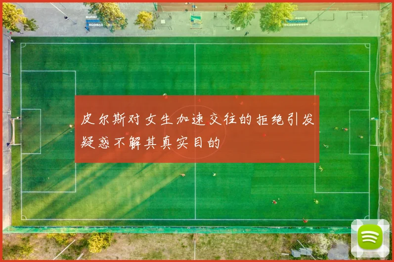 皮尔斯对女生加速交往的拒绝引发疑惑不解其真实目的