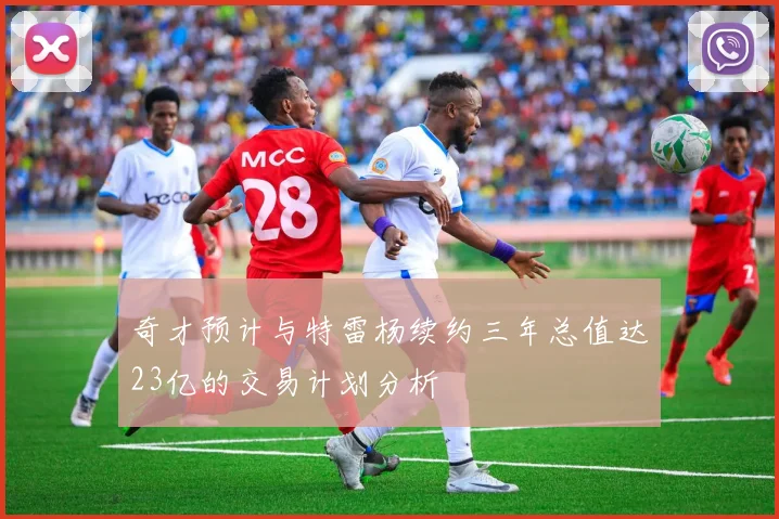 奇才预计与特雷杨续约三年总值达23亿的交易计划分析