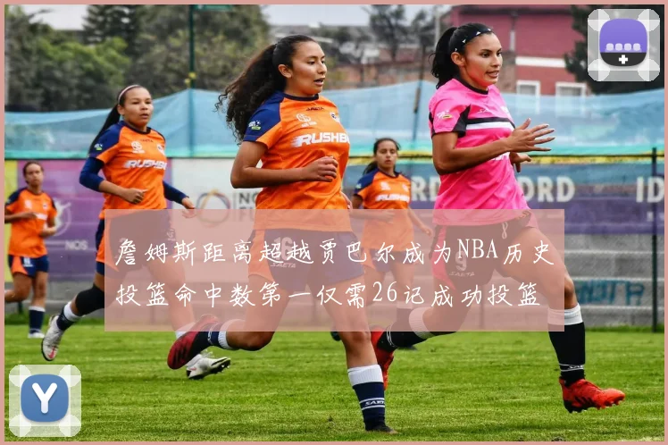 詹姆斯距离超越贾巴尔成为NBA历史投篮命中数第一仅需26记成功投篮