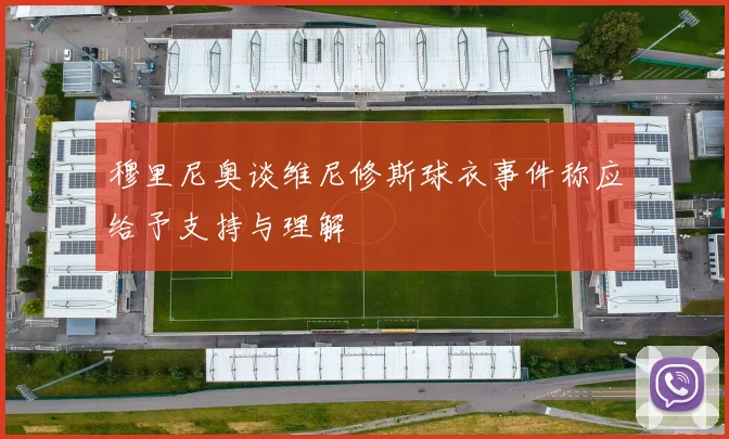 穆里尼奥谈维尼修斯球衣事件称应给予支持与理解