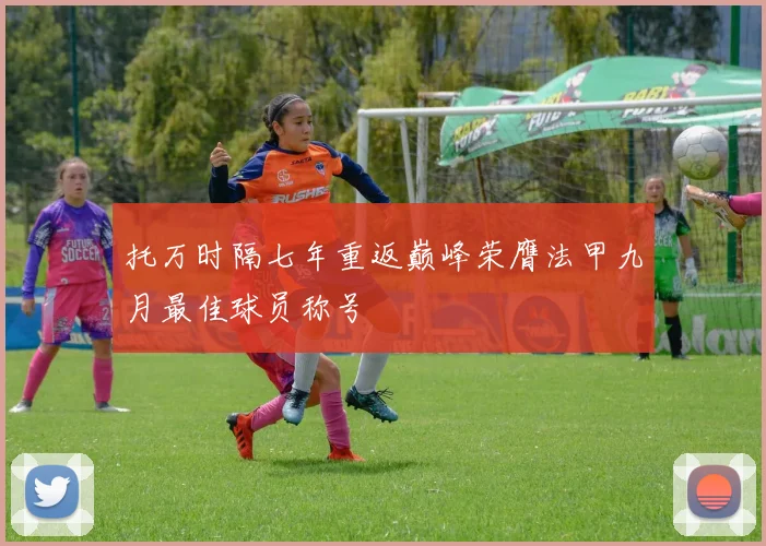 托万时隔七年重返巅峰荣膺法甲九月最佳球员称号