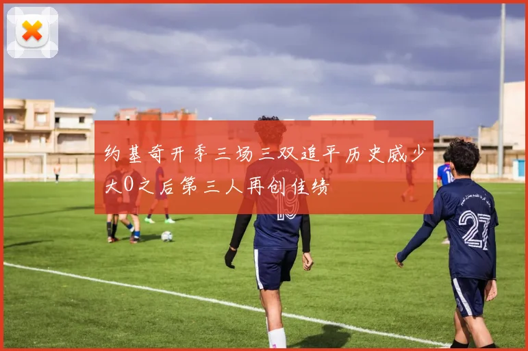 约基奇开季三场三双追平历史威少大O之后第三人再创佳绩
